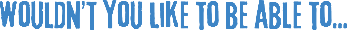 Wouldn't you like to be able to...