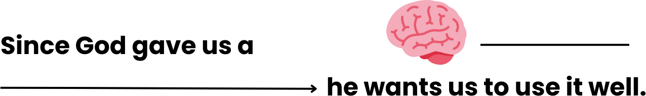 since God gave us a mind, He wants us to use it well